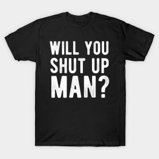 Will You Shut Up Man will you shut up man will you T-Shirt